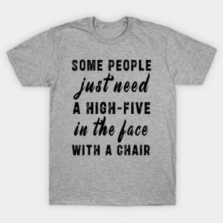 some people need just a high five in the face with a chair T-Shirt